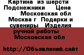 Картина  из шерсти “ Подснежники.“ › Цена ­ 1 400 - Московская обл., Москва г. Подарки и сувениры » Изделия ручной работы   . Московская обл.